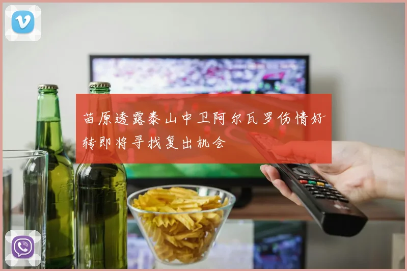 苗原透露泰山中卫阿尔瓦罗伤情好转即将寻找复出机会
