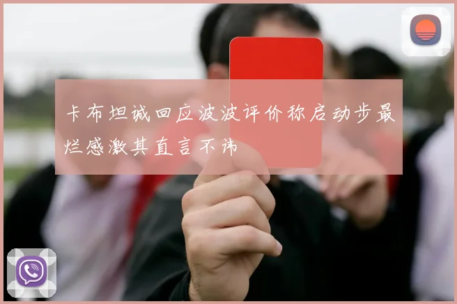 卡布坦诚回应波波评价称启动步最烂感激其直言不讳